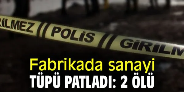 Fabrikada Sanayi Tüpü Patladı: 2 Kişi Hayatını Kaybetti