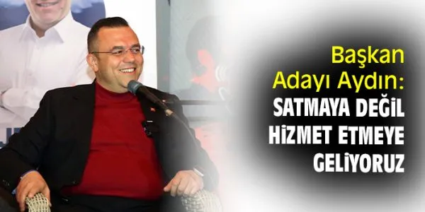 Seferihisar Belediye Başkanı Adayı Ahmet Aydın: Satmaya Değil Hizmet Vermeye Geliyoruz