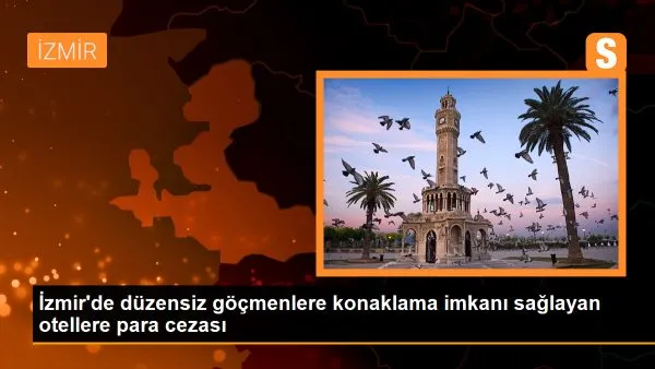 Izmir’de düzensiz göçmenlere ceza yağdı!
