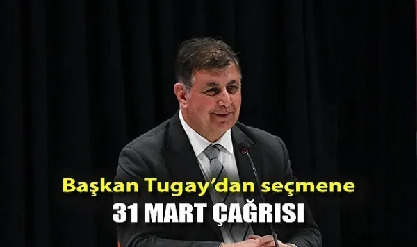 Başkan Tugay’dan seçmene 31 Mart çağrısı “Herkes üzerine düşeni yapmalı”