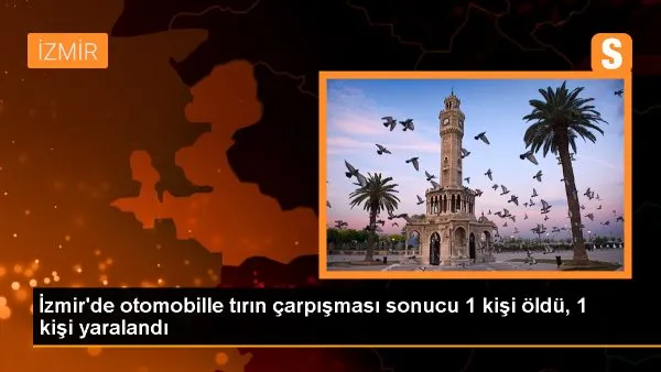 İzmir’de Tır-Otomobil Çarpışması!
