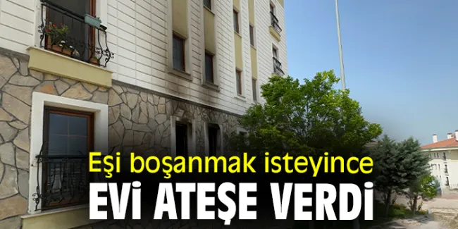 Evinden Ayrılmak İsteyen Eşini Yakarak Evi Ateşe Verdi!