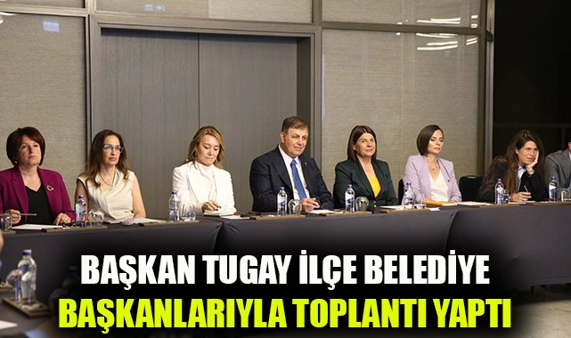 İzmir Belediye Başkanı Tugay’dan İlçe Başkanlarıyla Koordinasyon