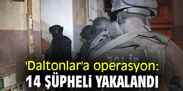 İstanbul’da Daltonlar Çetesi Operasyonu!