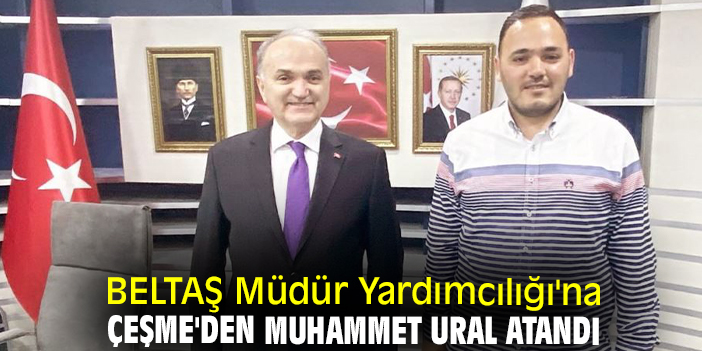 BELTAŞ A.Ş’nin Yeni Genel Müdür Yardımcısı Çeşme’den Atandı