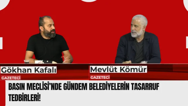 Basın Meclisi’nde gündem belediyelerin      tasarruf tedbirleri!