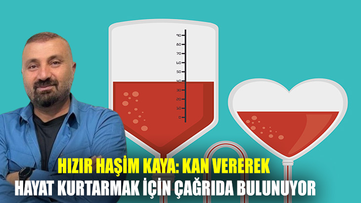 Hızır Haşim Kaya: Kan Vererek Hayat Kurtarmak İçin Çağrıda Bulunuyor