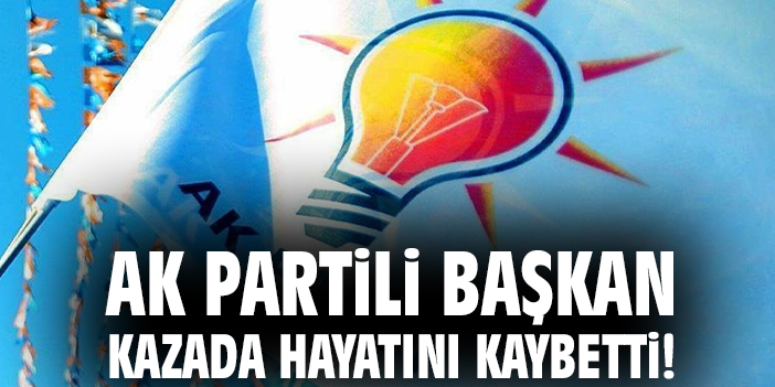 AK Parti Başkanı Hayatını Kaybetti!