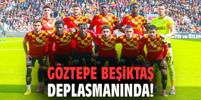 Göztepe-Beşiktaş: Kıran kırana 13. hafta savaşı!