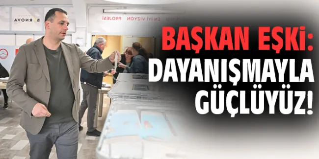Başkan Eşki: ‘Sandığa Güçle Koşun!’