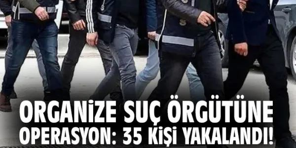 11 İl’de Organize Suç Operasyonu: 35 Gözaltı!