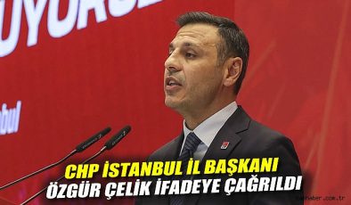 CHP İstanbul İl Başkanı Özgür Çelik İfadesine Çağrıldı!