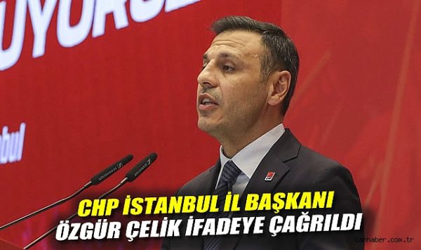 CHP İstanbul İl Başkanı Özgür Çelik İfadesine Çağrıldı!
