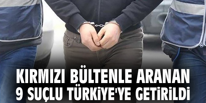 Uluslararası Arananlar Türkiye’ye İade Edildi!