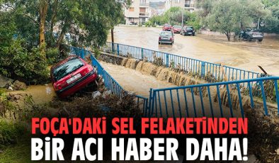 Foça’daki sel felaketi can almaya devam ediyor!