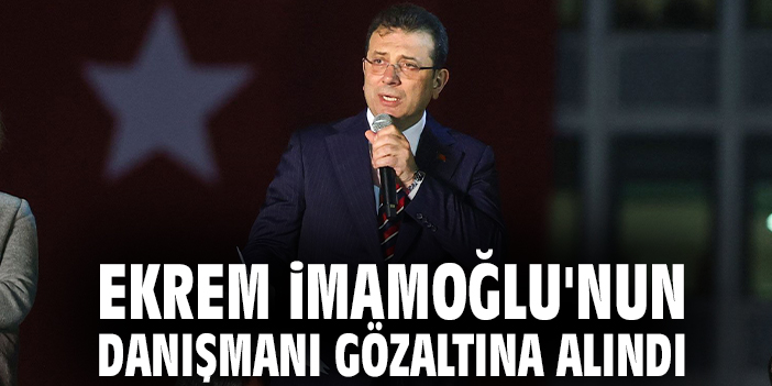 İmamoğlu’nun Danışmanı Gözaltına Alındı!