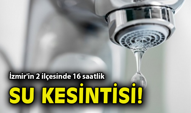 Karşıyaka ve Çiğli’de 16 Saat Süren Su Kesintisi!