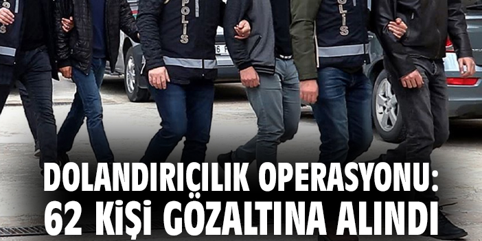Siber Dolandırıcılara Operasyon: 62 Gözaltı!