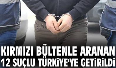 12 Suçlu Yurt Dışında Yakalandı, İade Edildi!