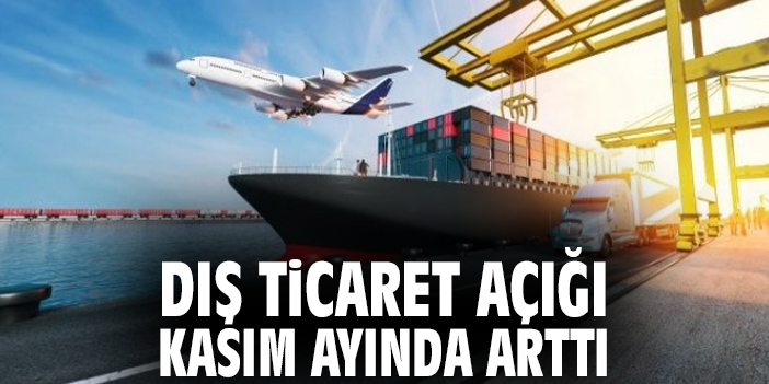 Kasım’da Dış Ticaret Açığı Yüzde 6.3 Arttı!