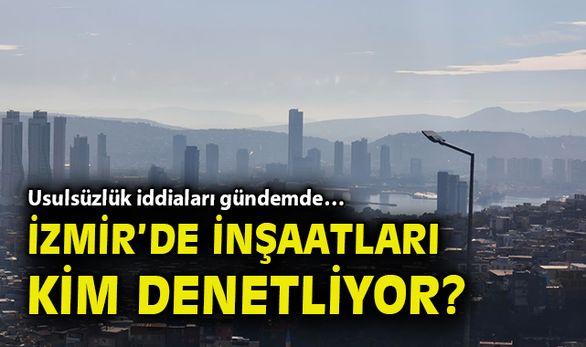 İzmir’de Yapı Denetimi Tartışma Konusu Oluyor!