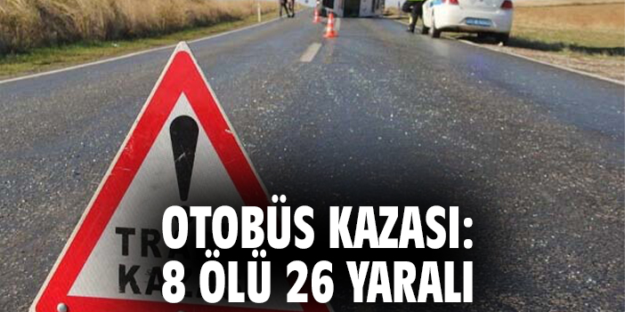 Otobüs Kazasında 8 Ölü, 26 Yaralı!