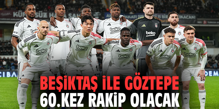 Beşiktaş, Göztepe’yi Konuk Ediyor: 60. Randevu!