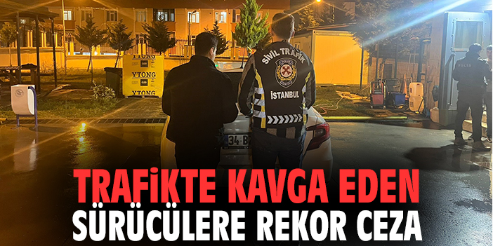 İstanbul’da Trafik Kavgasına Ceza Yağdı!